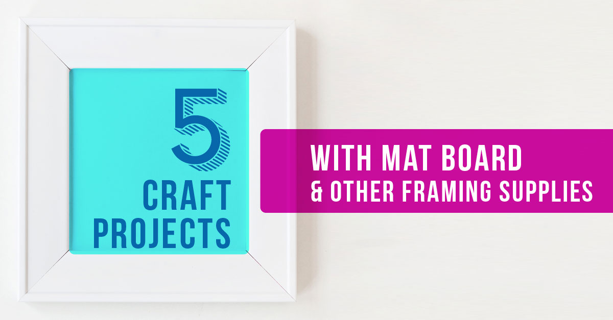 Five Craft Projects You Can Do With Mat Board and Other Framing Supplies