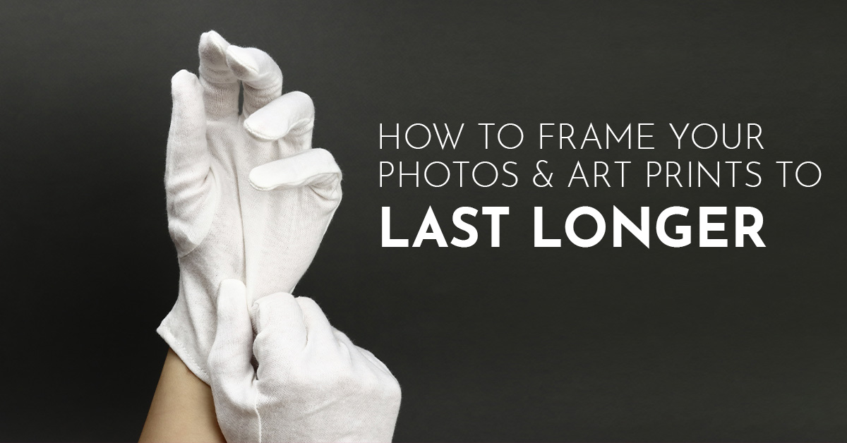 How to Frame Your Photos & Art Prints to Last Longer